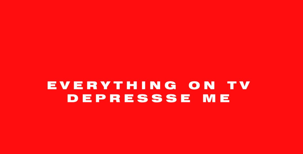 Everything on TV depresses me