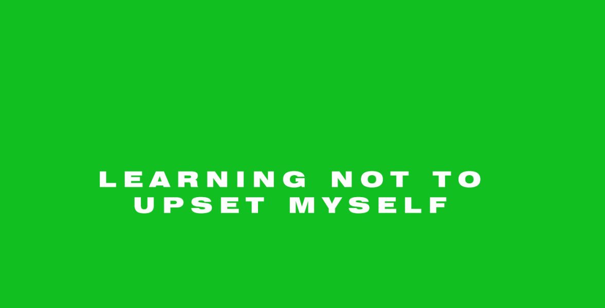Learning not to upset myself