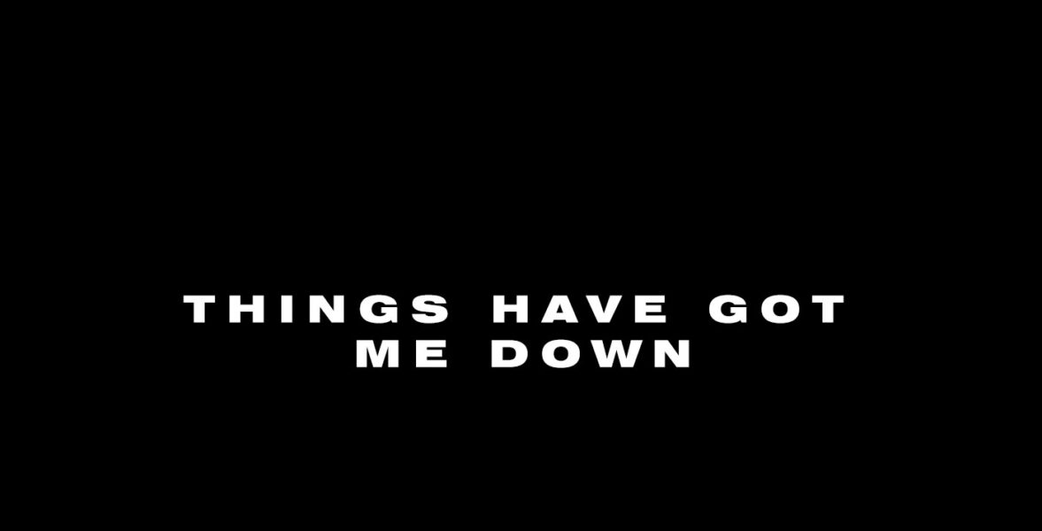 Things have got me down