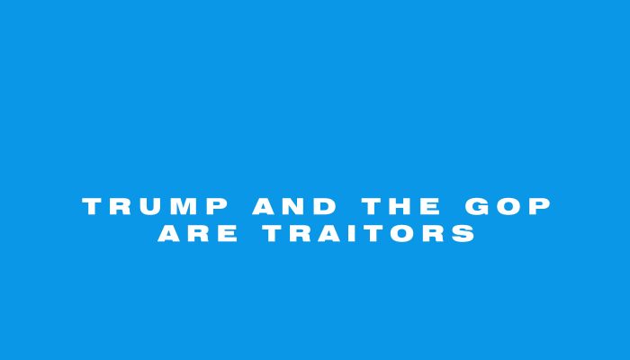 Trump and the GOP are traitors